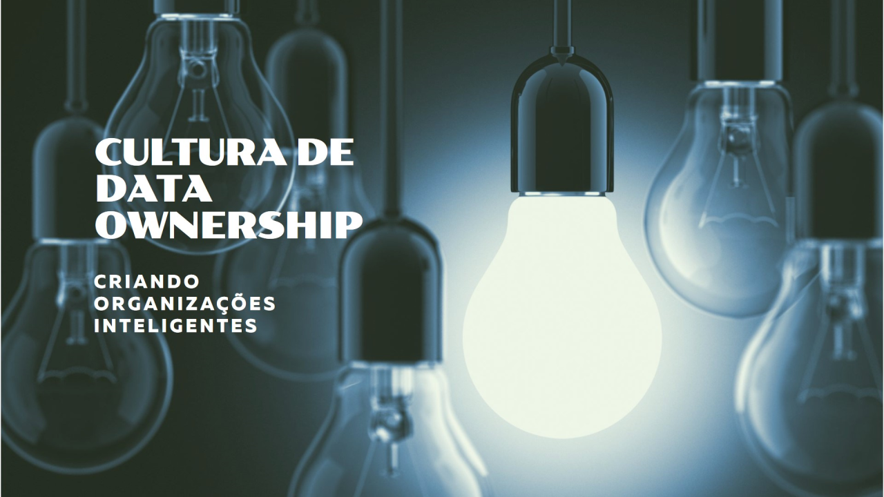 Cultura de Data Ownership: Como Criar Organizações Baseadas em Decisões Inteligentes